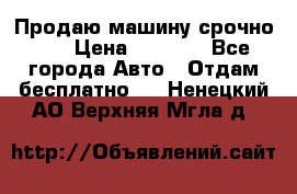 Продаю машину срочно!!! › Цена ­ 5 000 - Все города Авто » Отдам бесплатно   . Ненецкий АО,Верхняя Мгла д.